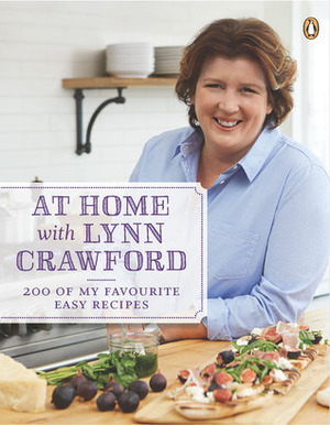 At Home with Lynn Crawford: 200 Of My Favourite Easy Recipes by Lynn Crawford