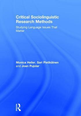 Critical Sociolinguistic Research Methods: Studying Language Issues That Matter by Monica Heller, Joan Pujolar, Sari Pietikäinen