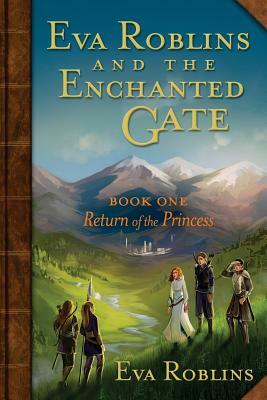 Eva Roblins and the Enchanted Gate Book One: Return of the Princess by Eva Roblins