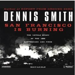 San Francisco Is Burning: The Untold Story of the 1906 Earthquake and Fires by Dennis Smith