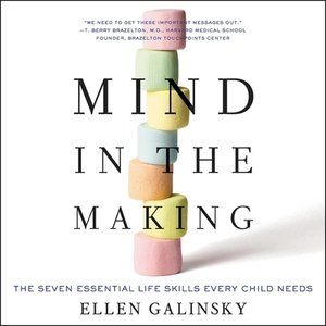 Mind in the Making: The Seven Essential Life Skills Every Child Needs by Ellen Galinsky