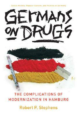 Germans on Drugs: The Complications of Modernization in Hamburg by Robert Stephens