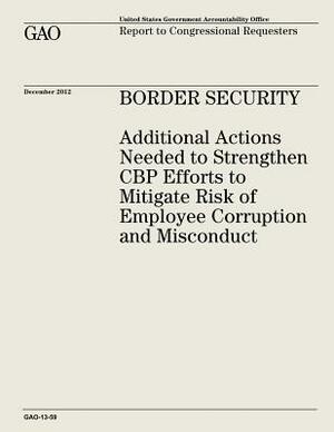 Border Security: Additional Actions Needed to Strengthen CBP Efforts to Mitigate Risk of Employee Corruption and Misconduct by U. S. Government Accountability Office