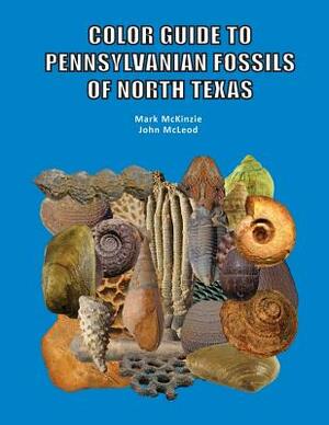 Color Guide to Pennsylvanian Fossils of North Texas by John McLeod, Mark McKinzie