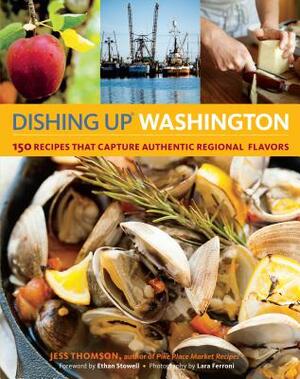Dishing Up Washington: 150 Recipes That Capture Authentic Regional Flavors by Jess Thomson