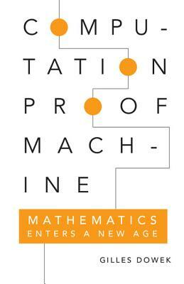 Computation, Proof, Machine: Mathematics Enters a New Age by Gilles Dowek