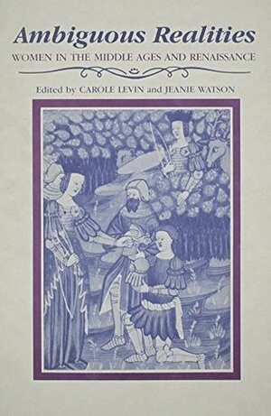 Ambiguous Realities: Women in the Middle Ages and Renaissance by Jeanie Watson, Carole Levin