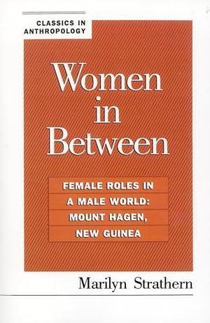 Women in Between: Female Roles in a Male World : Mount Hagen, New Guinea by Marilyn Strathern