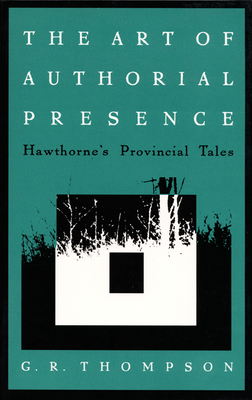 The Art of Authorial Presence: Hawthorne's Provincial Tales by G. R. Thompson