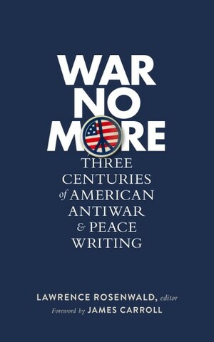 War No More: Three Centuries of American Antiwar & Peace Writing by Lawrence Rosenwald, James Carroll