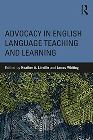 Advocacy in English Language Teaching and Learning by James Whiting, Heather Linville