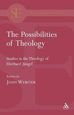 The Possibilities of Theology: Studies in the Theology of Eberhard Jungel in His Sixtieth Year by John Webster