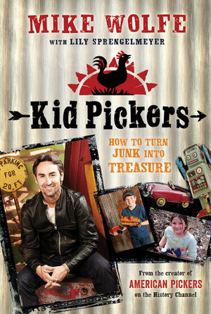 Kid Pickers: How to Turn Junk into Treasure by Mike Right, Mike Wolfe, Lily Sprengelmeyer