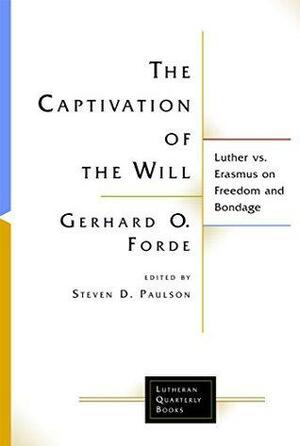 The Captivation of the Will: Luther vs. Erasmus on Freedom and Bondage by Gerhard O. Forde, Steven D. Paulson