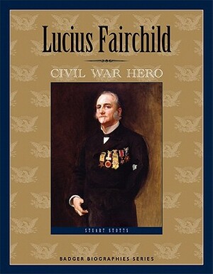 Lucius Fairchild: Civil War Hero by Stuart Stotts