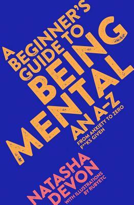 A Beginner's Guide to Being Mental: From Anxiety to Zero F**ks Given by Natasha Devon