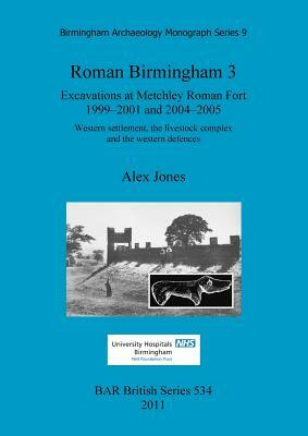 Roman Birmingham 3: Excavations at Metchley Roman Fort 1999-2001 and 2004-2005 by Alex Jones