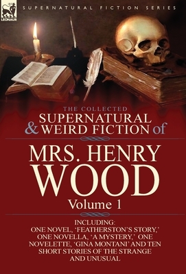 The Collected Supernatural and Weird Fiction of Mrs Henry Wood: Volume 1-Including One Novel, 'Featherston's Story, ' One Novella, 'a Mystery, ' One N by Mrs. Henry Wood
