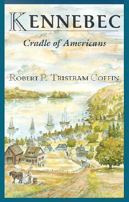 The Kennebec: Cradle of Americans by Maitland de Gogorza, Robert Peter Tristram Coffin