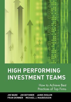 High Performing Investment Teams: How to Achieve Best Practices of Top Firms by Jim Dethmer, Jamie Ziegler, Jim Ware
