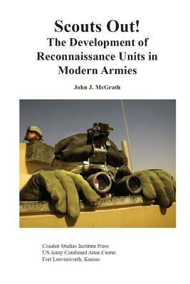 Scouts Out! The Development of Reconnaissance Units in Modern Armies by Combat Studies Institute Press, John J. McGrath