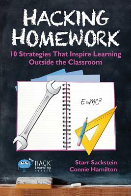 Hacking Homework: 10 Strategies That Inspire Learning Outside the Classroom by Connie Hamilton, Starr Sackstein