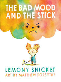 The Bad Mood and the Stick by Lemony Snicket