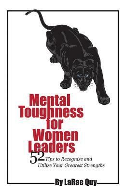 Mental Toughness For Women Leaders: 52 Tips To Recognize and Utilize Your Greatest Strengths by Larae Quy