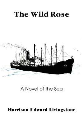 The Wild Rose: A Novel of the Sea by Harrison Edward Livingstone