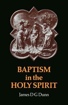 Baptism in the Holy Spirit: A Re-Examination of the New Testament Teaching on the Gift of the Holy Spirit in Relation to Pentecostalism Today by James D. G. Dunn