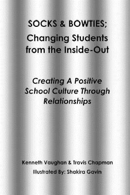 Socks and Bowties: Changing Students from the Inside-Out: Creating A Positive School Culture Through Relationships by Travis Chapman, Kenneth Vaughan
