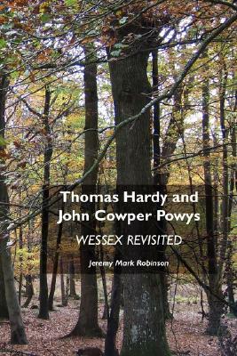 Thomas Hardy and John Cowper Powys: Wessex Revisited by Jeremy Mark Robinson