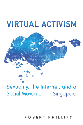 Virtual Activism: Sexuality, the Internet, and a Social Movement in Singapore by Robert Phillips