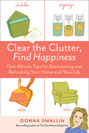 Clear the Clutter, Find Happiness: One-Minute Tips for Decluttering and Refreshing Your Home and Your Life by Donna Smallin Kuper