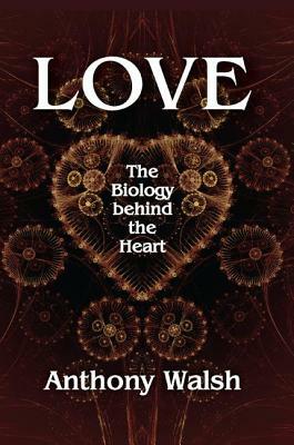 Love: The Biology Behind the Heart by Anthony Walsh