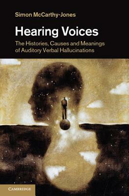 Hearing Voices: The Histories, Causes and Meanings of Auditory Verbal Hallucinations by Simon McCarthy-Jones