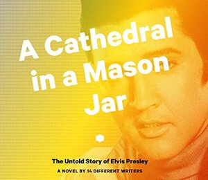 A Cathedral in a Mason Jar: The Untold Story of Elvis Presley by Elvis Presley