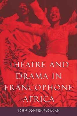 Theatre and Drama in Francophone Africa: A Critical Introduction by John Conteh-Morgan