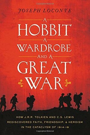 A Hobbit, a Wardrobe, and a Great War: How J.R.R. Tolkien and C.S. Lewis Rediscovered Faith, Friendship, and Heroism in the Cataclysm of 1914-18 by Joseph Loconte
