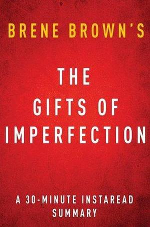 The Gifts of Imperfection by Brene Brown | A 30-minute Summary: Let Go of Who You Think You're Supposed to Be and Embrace Who You Are by Instaread Summaries, Instaread Summaries