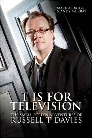 Russell T Davies: T Is for Television: The Authorised Screen Biography by Andy Murray, Mark Aldridge