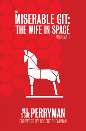 The Miserable Git: The Wife in Space, Volume 1 by Neil Perryman, Sue Perryman