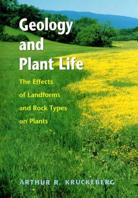 Geology and Plant Life: The Effects of Landforms and Rock Types on Plants by Arthur R. Kruckeberg