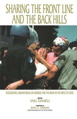 Sharing the Front Line and the Back Hills: International Protectors and Providers - Peacekeepers, Humanitarian Aid Workers and the Media in the Midst by Yael Danieli