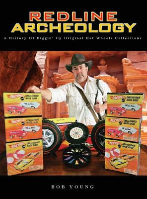 Redline Archeology: A History of Diggin' up Original Hot Wheels Collections by Bob Young