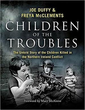 Children of the Troubles: The Untold Story of the Children Killed in the Northern Ireland Conflict by Joe Duffy, Freya McClements