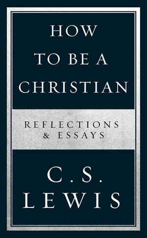 How to Be a Christian: ReflectionsEssays by C.S. Lewis