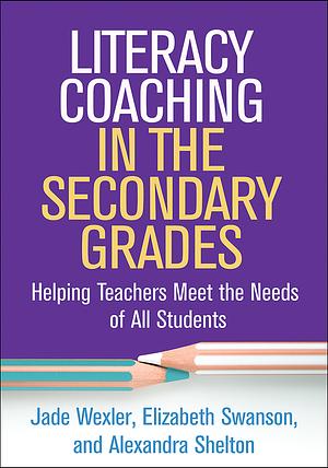 Literacy Coaching in the Secondary Grades: Helping Teachers Meet the Needs of All Students by Jade Wexler