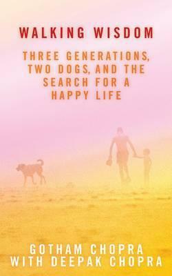 Walking Wisdom: Three Generations, Two Dogs, and the Search for a Happy Life by Gotham Chopra, Deepak Chopra