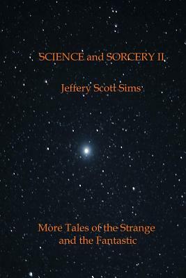 Science and Sorcery II: More Tales of the Fantastic and the Strange by Jeffery Scott Sims